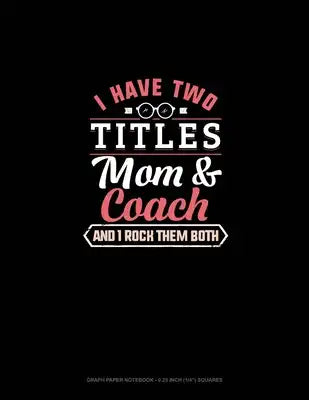 I Have Two Titles Mom And Coach And I Rock Them Both: Graph Paper Notebook - 0.25 Inch (1/4") Squares