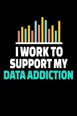 I Work To Support My Data Addiction: Dot Grid Page Notebook Gift For Computer Data Science Related People.