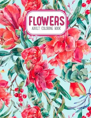 Flowers Coloring Book: An Adult Coloring Book with Flower Collection, Stress Relieving Flower Designs for Relaxation