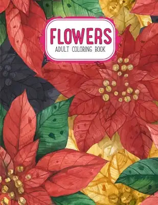 Flowers Coloring Book: An Adult Coloring Book with Flower Collection, Stress Relieving Flower Designs for Relaxation