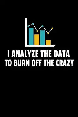 I Analyze The Data To Burn Off The Crazy: Dot Grid Page Notebook Gift For Computer Data Science Related People.