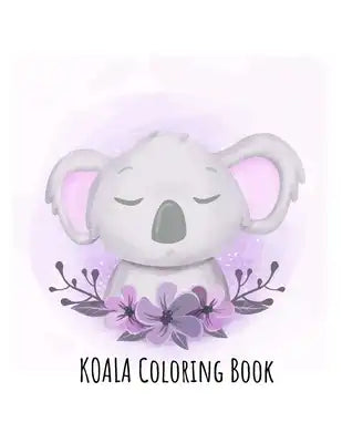 Koala Coloring Book: Koala Toy Gifts for Toddlers, Kids ages 4-8, Girls Ages 8-12 or Adult Relaxation - Cute Stress Relief Animal Birthday