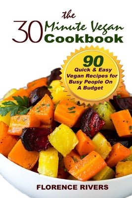 The 30-minute Vegan Cookbook: 90 Quick & Easy Vegan Recipes for Busy People On A Budget