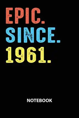 Epic Since 1961 Notebook: Birthday Year 1961 Gift For Men and Women Birthday Gift Idea