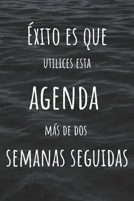 Éxito Es Que Utilices Esta Agenda Más De Dos Semanas Seguidas: Agenda Para Gente No Convencional - Con Espacio para Objetivo Semanal, Alimentación y D