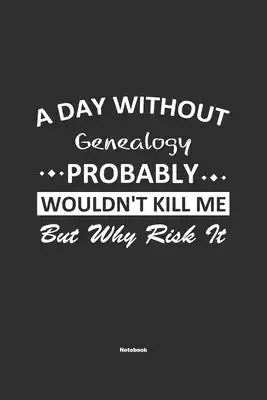 A Day Without Genealogy Probably Wouldn't Kill Me But Why Risk It Notebook: NoteBook / Journla Genealogy Gift, 120 Pages, 6x9, Soft Cover, Matte Finis