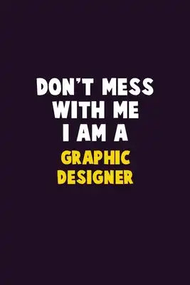 Don't Mess With Me, I Am A graphic designer: 6X9 Career Pride 120 pages Writing Notebooks