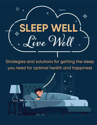 Sleep Well Live Well: Strategies and Solutions for Getting the Sleep You Need for Optimal Health and Happiness
