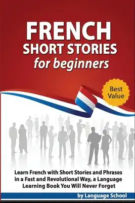 French Short Stories for Beginners: Learn French with Short Stories and Phrases in a Fast and Revolutional Way, a Language Learning Book You Will Neve