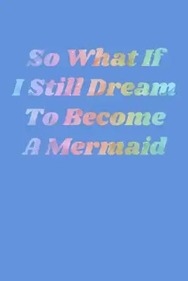 So What If I Still Dream To Become A Mermaid: Recipe Book Food