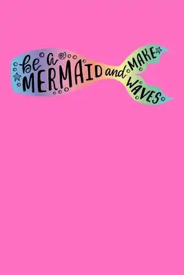 Be A Mermaid And Make Waves: Notebook Wide Rule