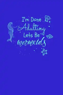 I'm Done Adulting Let's Be Mermaids: Notebook Wide Rule