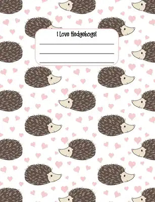 I Love Hedgehogs!: Hedgehog Composition Notebook, Wide Ruled 120 pages, Hedgehog Gift