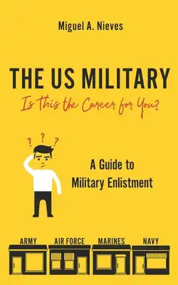 The US Military: Is This the Career for You?: A guide to military enlistment