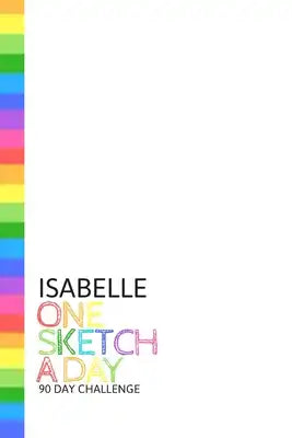 Isabelle: Personalized colorful rainbow sketchbook with name: One sketch a day for 90 days challenge
