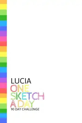 Lucia: Personalized colorful rainbow sketchbook with name: One sketch a day for 90 days challenge