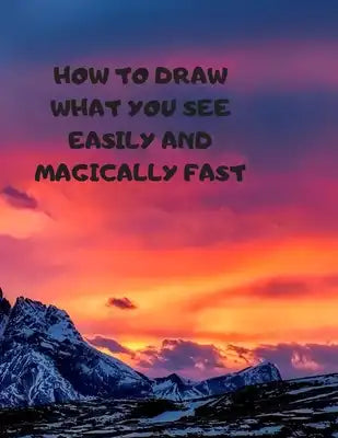How to Draw What You See Easily and Magically Fast: This 8.5 x 11 inch 114 page Sketch Book includes a brief 4 page Instruction Section about learning