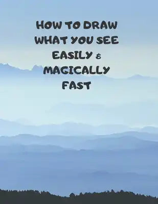 How to Draw What You See Easily & Magically Fast: This 8.5 x 11 inch 114 page Sketch Book includes a brief 4 page Instruction Section about learning t