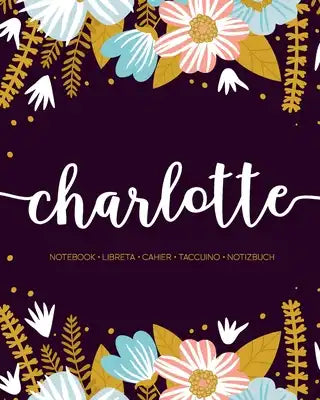 Charlotte: Notebook - Libreta - Cahier - Taccuino - Notizbuch: 110 pages paginas seiten pagine: Modern Florals First Name Noteboo