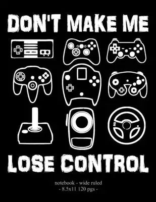 Don't Make Me Lose Control: School Notebook Video Game Player Boys Gift 8.5x11 Wide Ruled