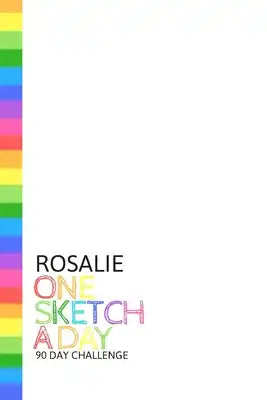 Rosalie: Personalized colorful rainbow sketchbook with name: One sketch a day for 90 days challenge