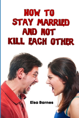 How to Stay Married and Not Kill Each Other: Tips and Tricks to a Successful Relationship