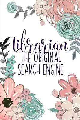 Librarian The Original Search Engine: A Reading Book Lover's Notebook - Librarian Gifts - Cool Gag Gifts For Teacher Appreciation - Floral Library Not