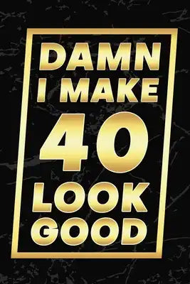 Damn I Make 40 Look Good: Happy 40th Birthday 40 Years Old Gifts