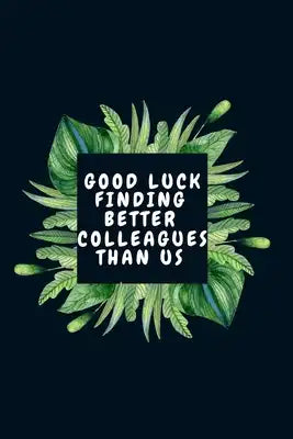Good Luck Finding Better Colleagues Than Us: Leaving Gift For A Coworker-Parting Gift For A Mentor, Boss, Principal & Other Professionals (Gag Gift)