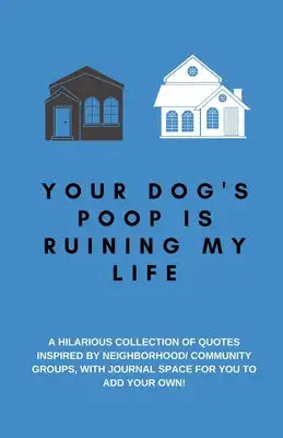 Your Dog's Poop Is Ruining My Life: A Hilarious Collection of Quotes Inspired by Neighborhood/ Community Groups: Space for You to Add Your Own, A Funn