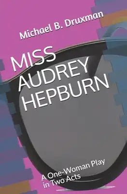Miss Audrey Hepburn: A One-Woman Play in Two Acts