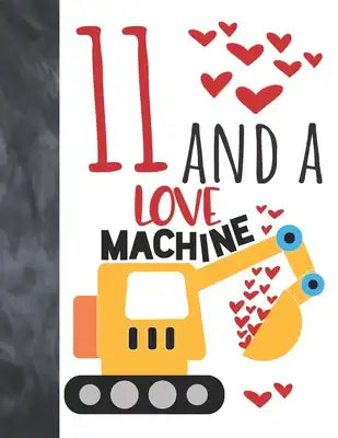 11 And A Love Machine: Excavator Heavy Construction Equipment Valentines Gift For Boys And Girls Age 11 Years Old - College Ruled Composition