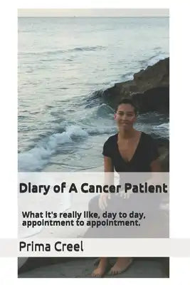 Diary of A Cancer Patient: What it's really like, day to day, appointment to appointment.