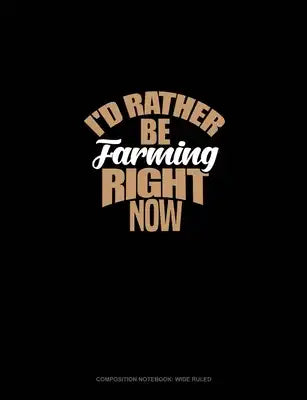 I'd Rather Be Farming Right Now: Composition Notebook: Wide Ruled