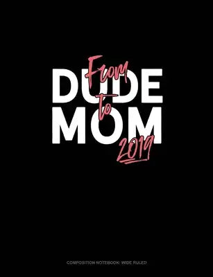 From Dude To Mom 2019: Composition Notebook: Wide Ruled
