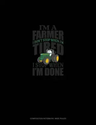 I'm A Farmer I Don't Stop When I'm Tired I Stop When I'm Done: Composition Notebook: Wide Ruled