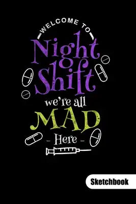 Welcome to night shift we´re all mad here. Sketchbook: Nurse Notebook fo a night shift nurse, sketch paper 6x9.