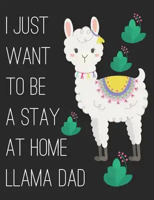 I Just Want to Be a Stay at Home Llama Dad: A 101 Page Prayer notebook Guide For Prayer, Praise and Thanks. Made For Men and Women. The Perfect Christ