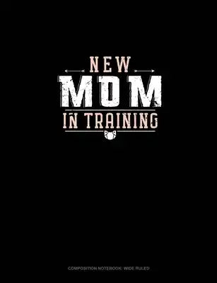 New Mom In Training: Composition Notebook: Wide Ruled