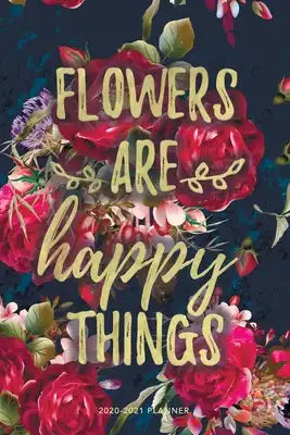 Flowers are Happy Things: Weekly + Monthly View - Motivational Quote on Floral - 6x9 in - 2020 Calendar Organizer with Bonus Dotted Grid Pages +