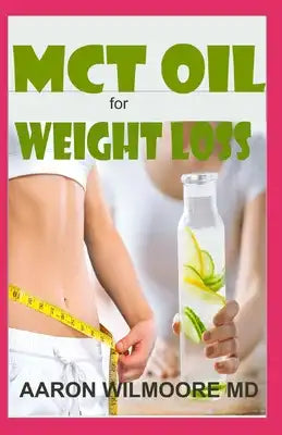 McT Oil for Weight Loss: Everything you need to know about MCT Oil and How it can help you cure obesity and maintain perfect health!