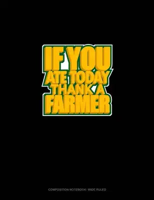 If You Ate Today Thank A Farmer: Composition Notebook: Wide Ruled