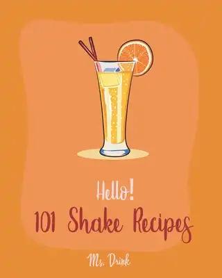 Hello! 101 Shake Recipes: Best Shake Cookbook Ever For Beginners [Old Fashioned Drink Recipes, Soda Cookbook, Punch Cookbook, Frozen Yogurt Cookbook,