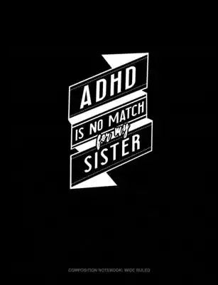 Adhd Is No Match For My Sister: Composition Notebook: Wide Ruled