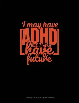 I May Have Adhd But I Also Have A Future: Composition Notebook: Wide Ruled