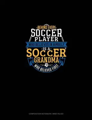 Behind Every Soccer Player Who Believes In Himself Is A Soccer Grandma Who Believed First: Composition Notebook: Wide Ruled