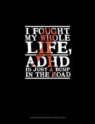I Fought My Whole Life, Adhd Is Just A Bump In The Road: Composition Notebook: Wide Ruled