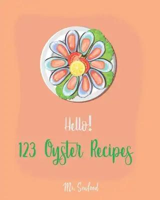 Hello! 123 Oyster Recipes: Best Oyster Cookbook Ever For Beginners [Oyster Recipe Book, Northwest Seafood Cookbook, Mexican Seafood Cookbook, Californ
