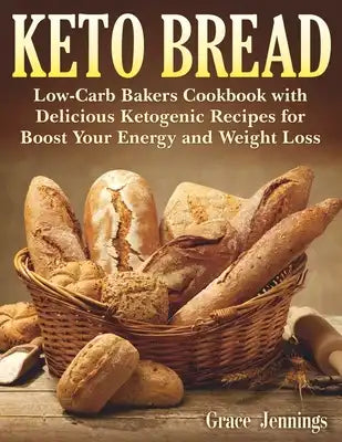 Keto Bread: Low-Carb Bakers Cookbook with Delicious Ketogenic Recipes for Boost Your Energy and Weight Loss
