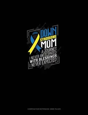 Down Syndrome Mom A Journey I Never Anticipated With Blessings I Never Expected!: Composition Notebook: Wide Ruled